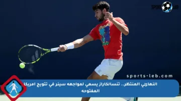 النهائي المنتظر.. تنسألكاراز يسعى لمواجهة سينر في تتويج أمريكا المفتوحة